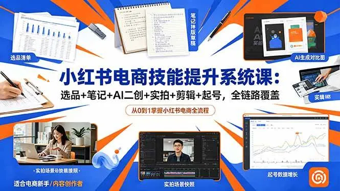 (18947期)小红书电商技能提升系统课:选品+笔记+AI二创+实拍+剪辑+起号,全链路覆盖-知云阁资源站