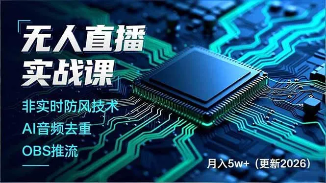 (18508期)无人直播实战课(更新5月),非实时防风技术、AI音频去重、OBS推流,建立技术壁垒,月入5w+-知云阁资源站