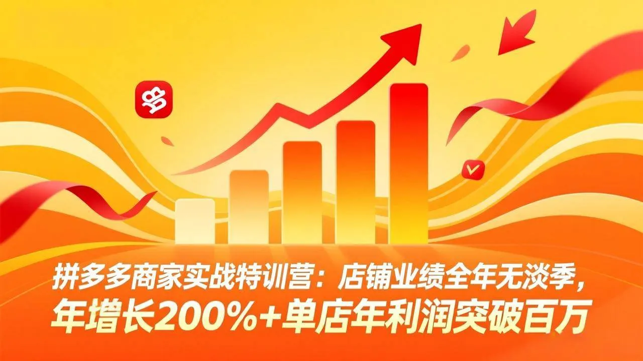 （17896期）拼多多商家实战特训营：店铺业绩全年无淡季，年增长200%+单店年利润突破百万(26年4月5日更新)-知云阁资源站