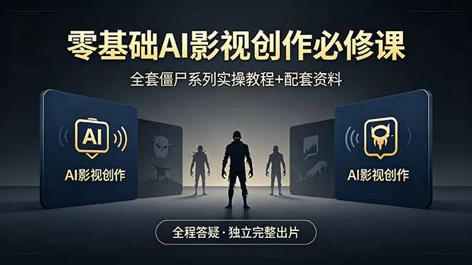 零基础AI影视创作必修课,全套僵尸系列实操教程加配套资料,全程答疑带你独立完整出片-知云阁资源站