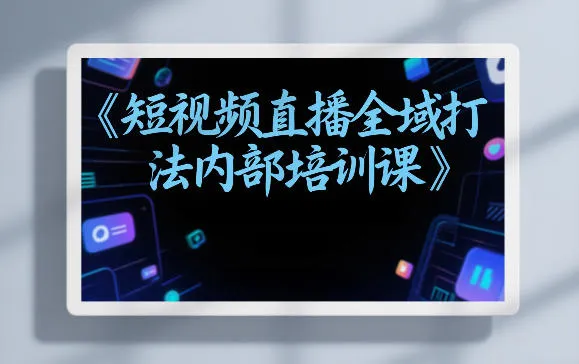 东仔短视频直播全域打法内部培训课【飞书文档】-知云阁资源站