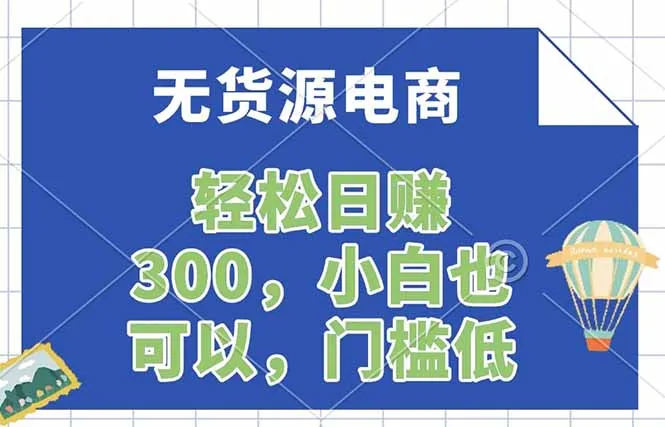 无货源电商,一件代发,日赚300,附详细实操教程 无货源电商,一件代发,日赚300,附详细实操教程