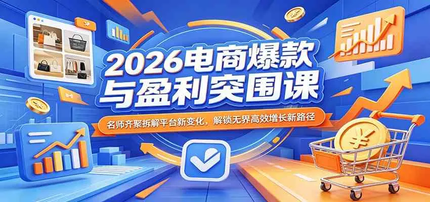 2026电商爆款与盈利突围课:名师齐聚拆解平台新变化,解锁无界高效增长新路径 2026电商爆款与盈利突围课:名师齐聚拆解平台新变化,解锁无界高效增长新路径