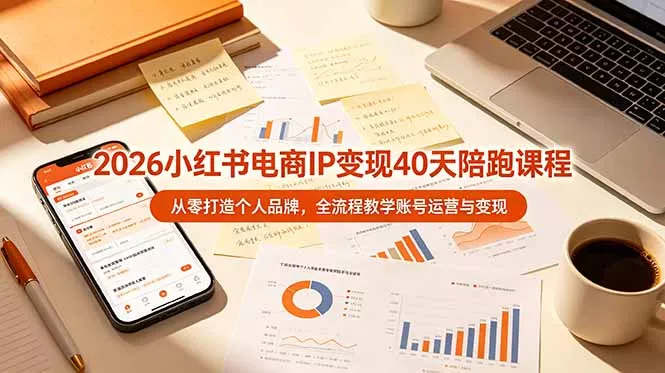 2026小红书电商IP变现40天陪跑课程-11期，从零打造个人品牌，全流程教学账号运营与变现-知云阁资源站