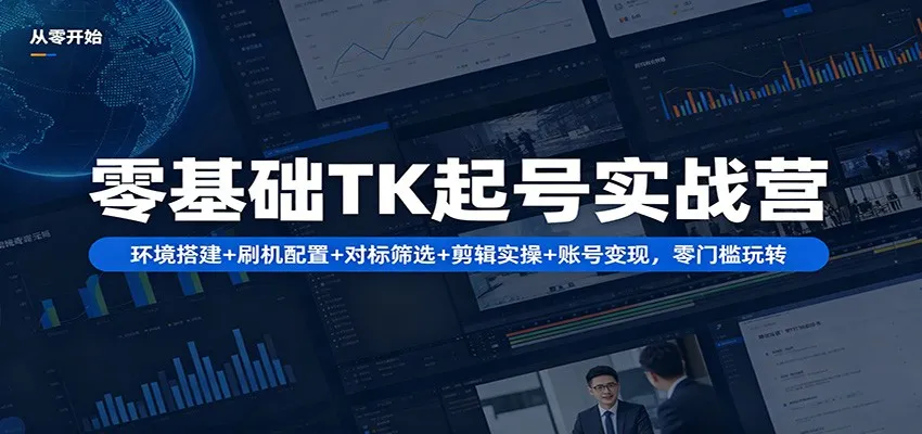 零基础TK起号实战营：环境搭建+ 刷机配置+对标筛选+剪辑实操+账号变现，零门槛玩转-知云阁资源站