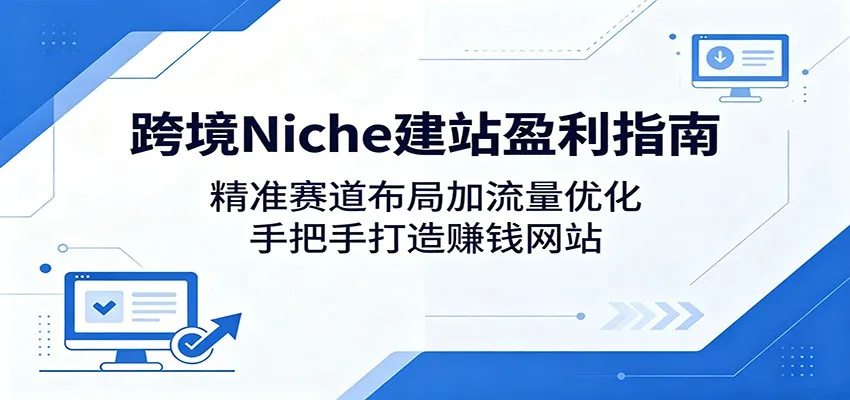 跨境Niche建站盈利指南:精准赛道布局加流量优化,手把手打造赚钱网站-知云阁资源站