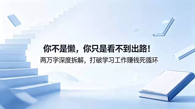付费文章：你不是懒，你只是看不到出路！两万字深度拆解，打破学习工作赚钱死循环-知云阁资源站