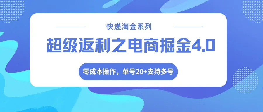 快递淘金系列;超级返利之电商掘金4.0,零成本操作,单号20+支持多号-知云阁资源站