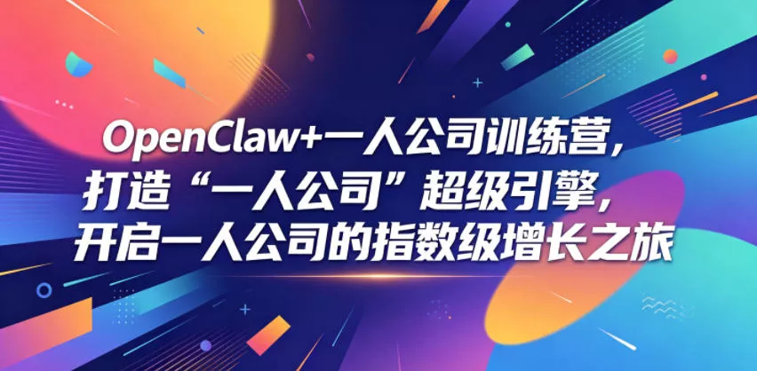OpenClaw+一人公司训练营，打造“一人公司”超级引擎，开启一人公司的指数级增长之旅-知云阁资源站