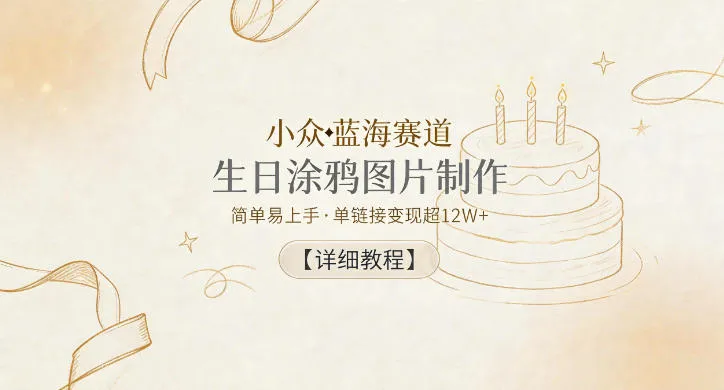小众蓝海赛道,生日涂鸦图片制作,简单易上手,单链接变现超12W+【详细教程】-知云阁资源站