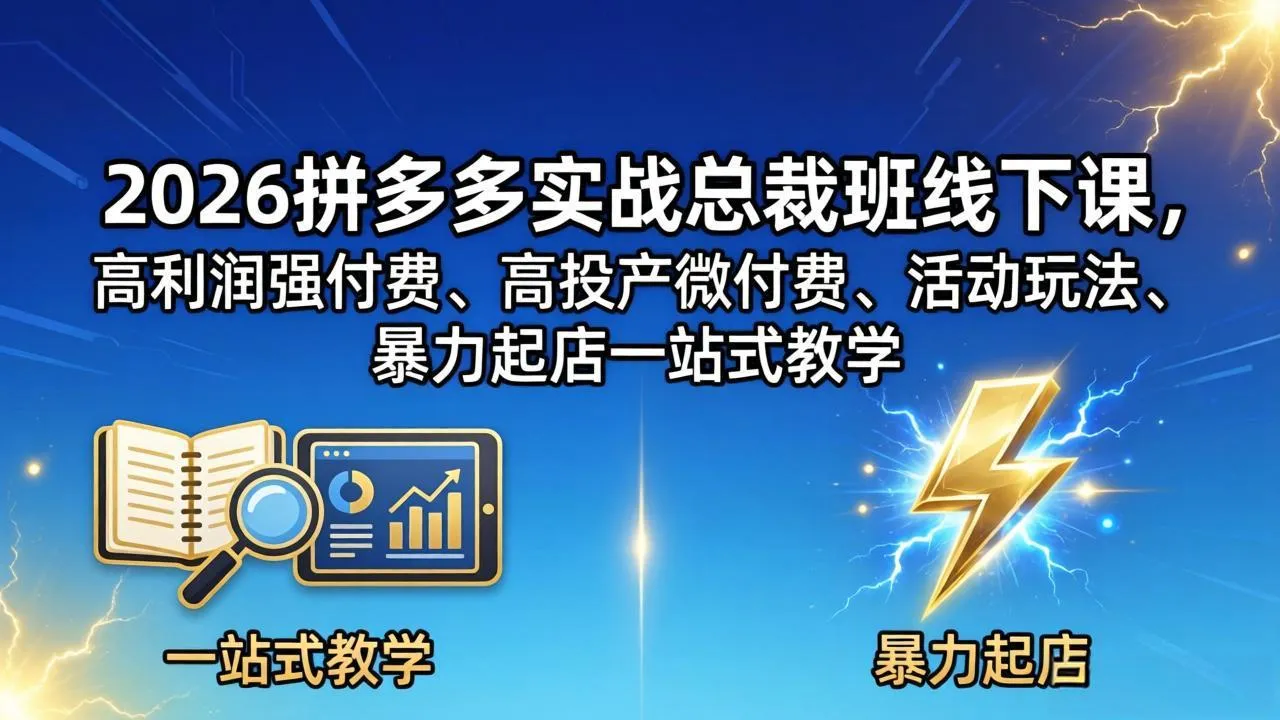 2026拼多多实战总裁班线下课,高利润强付费、高投产微付费、活动玩法、暴力起店一站式教学-知云阁资源站