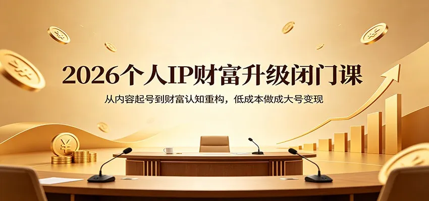 2026个人IP财富升级闭门课:从内容起号到财富认知重构,低成本做成大号变现 2026个人IP财富升级闭门课:从内容起号到财富认知重构,低成本做成大号变现