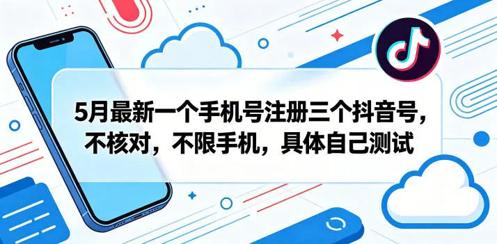 5月最新一个手机号注册三个抖音号，不核对，不限手机，具体自己测试-知云阁资源站