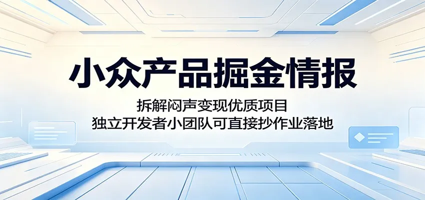 小众产品掘金情报：拆解闷声变现优质项目，独立开发者小团队可直接抄作业落地-知云阁资源站