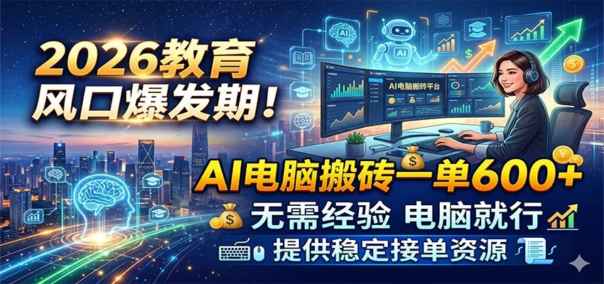 2026教育风口爆发期!AI电脑搬砖一单600+,无需经验电脑就行,提供稳定接单资源-知云阁资源站