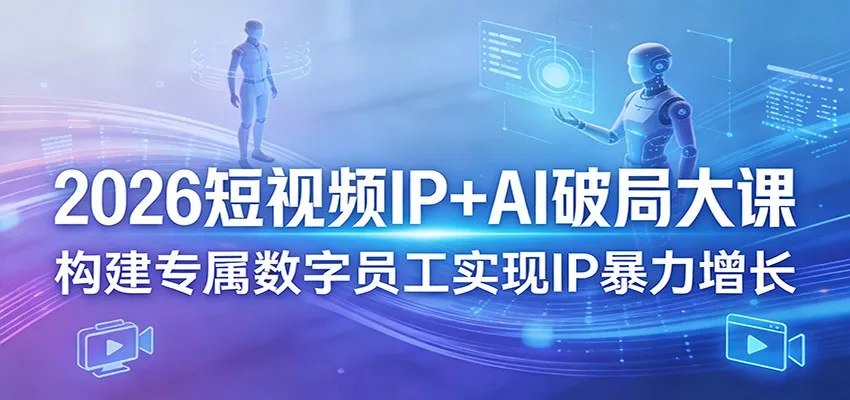 2026短视频IP+AI破局大课,构建专属数字员工实现IP暴力增长 2026短视频IP+AI破局大课,构建专属数字员工实现IP暴力增长