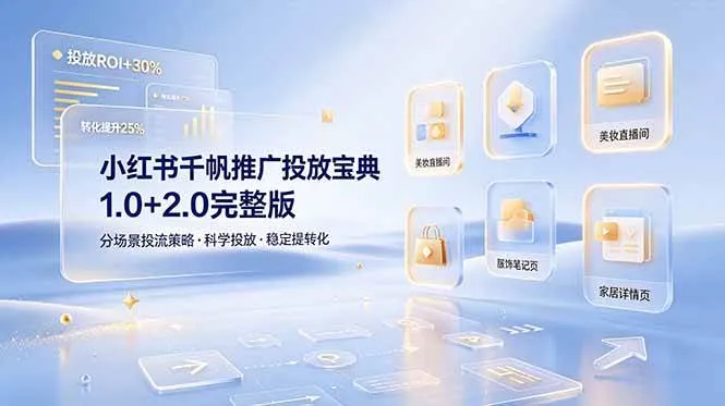 （19088期）小红书千帆推广投放宝典1.0+2.0完整版，分场景投流策略，帮助商家科学投放稳定提转化-知云阁资源站
