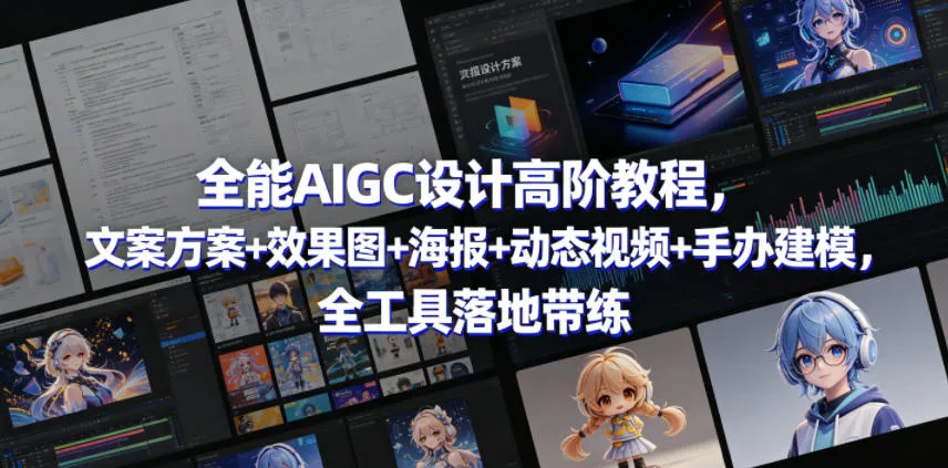 全能AIGC设计高阶教程,文案方案+效果图+海报+动态视频+手办建模,全工具落地带练-知云阁资源站