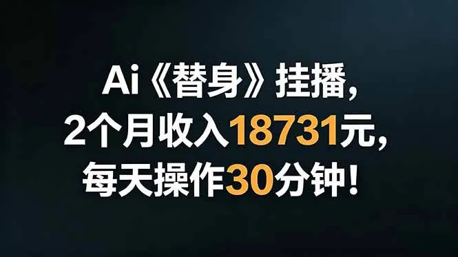 (18956期)Ai替身挂播,2个月收入18731元,每天操作30分钟!-知云阁资源站