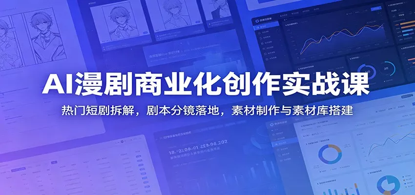 AI漫剧商业化创作实战课:热门短剧拆解,剧本分镜落地,素材制作与素材库搭建-知云阁资源站