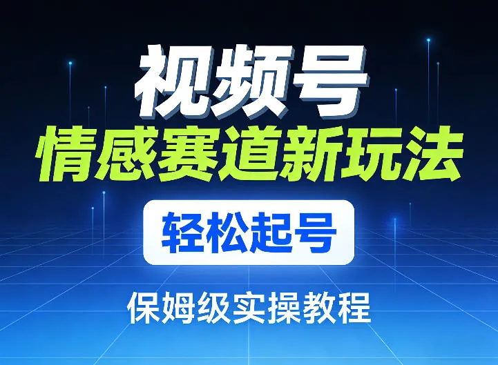 视频号情感赛道新玩法,轻松起号,保姆级实操教程 视频号情感赛道新玩法,轻松起号,保姆级实操教程
