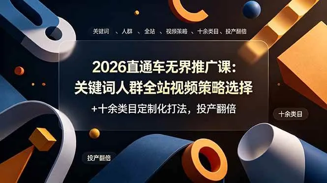 （19100期）2026直通车无界推广课：关键词人群全站视频策略选择+十余类目定制化打法，投产翻倍-知云阁资源站