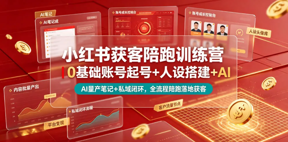 小红书获客陪跑训练营｜0基础账号起号+人设搭建+AI量产笔记+平台变现+私域闭环，全流程陪跑落地获客-知云阁资源站