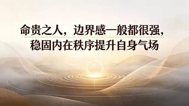 付费文章:命贵之人,边界感一般都很强,稳固内在秩序提升自身气场-知云阁资源站