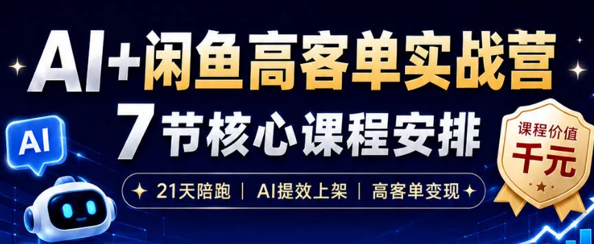 AI+闲鱼高客单实战营，AI提效上架，高客单变现，一台电脑，一部手机，零囤货，15天卖了14W+-知云阁资源站