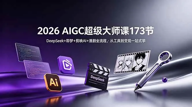 (18975期)2026 AIGC超级大师课173节:DeepSeek+即梦+剪映AI+漫剧全流程,从工具到变现一站式学-知云阁资源站