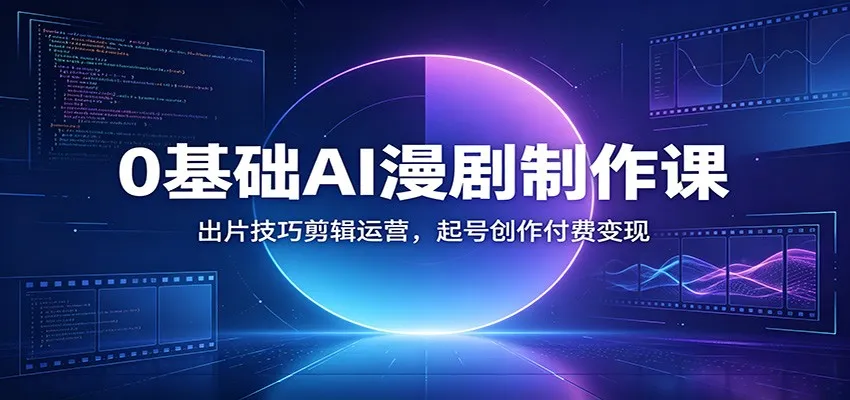 0基础AI漫剧制作课:出片技巧剪辑运营,起号创作付费变现-知云阁资源站