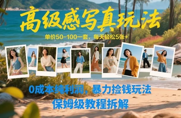 高级感写真玩法,单价50-100一套,每天轻松5张+,0成本纯利润,暴力捡钱玩法,保姆级教程拆解-知云阁资源站