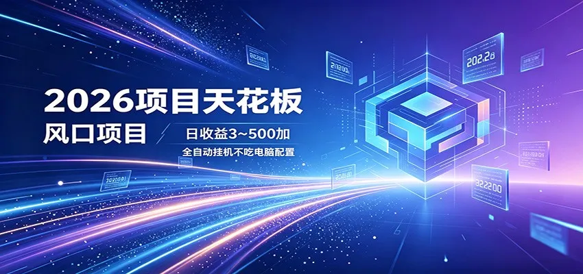 2026项目天花板，风口项目，日收益3~500+全自动挂机，不吃配置-知云阁资源站