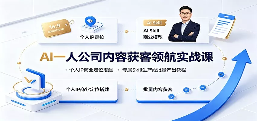 AI一人公司内容获客领航实战课：个人IP商业定位搭建，专属Skill生产线批量产出教程-知云阁资源站