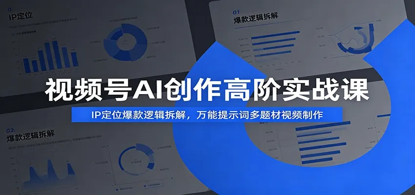 视频号AI创作高阶实战课:IP定位爆款逻辑拆解,万能提示词多题材视频制作-知云阁资源站