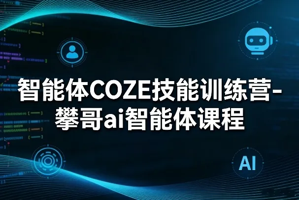 智能体COZE技能训练营-攀哥ai智能体课程-知云阁资源站