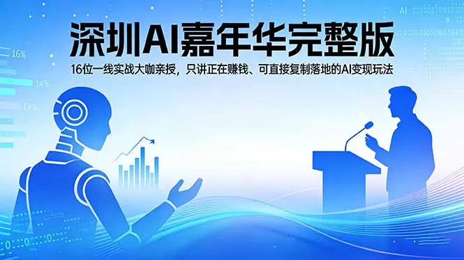 2026深圳AI嘉年华完整版：16位一线实战大咖亲授，只讲正在赚钱、可直接复制落地的AI变现玩法-知云阁资源站