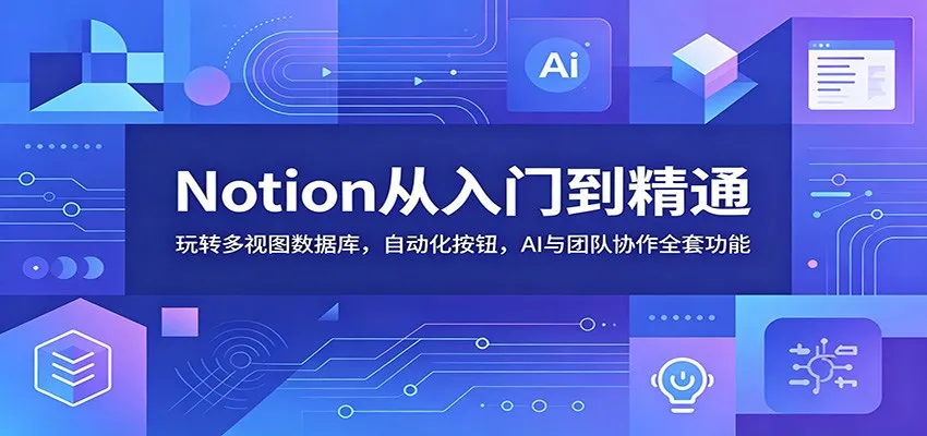 Notion从入门到精通：玩转多视图数据库，自动化按钮，AI与团队协作全套功能-知云阁资源站