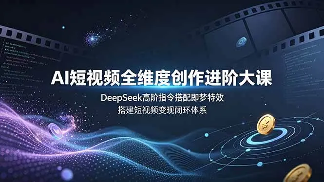 (19153期)AI短视频全维度创作进阶大课,DeepSeek高阶指令搭配即梦特效,搭建短视频变现闭环体系-知云阁资源站
