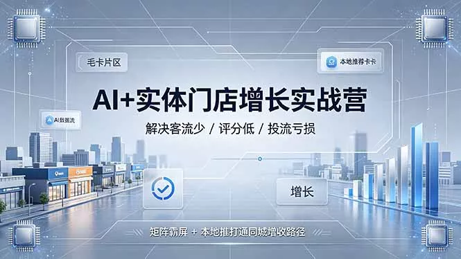 AI+实体门店增长实战营,解决客流少/评分低/投流亏损;矩阵霸屏+本地推打通同城增收路径-知云阁资源站