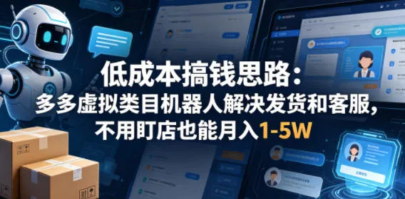 低成本搞钱思路:多多虚拟类目机器人解决发货和客服,不用盯店也能月入1-5W【揭秘】-知云阁资源站