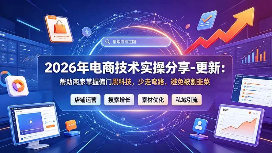 （19336期）2026年电商技术实操分享-更新7月：帮助商家掌握偏门黑科技，少走弯路，避免被割韭菜-知云阁资源站