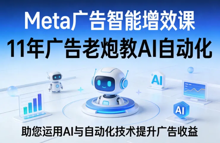 Meta广告智能增效课,11年广告老炮教AI自动化,助您运用AI与自动化技术提升广告收益-知云阁资源站