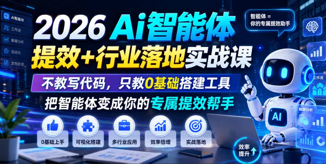 2026Ai智能体提效+行业落地实战课,不教写代码,只教0基础搭建工具把智能体变成你的专属提效帮手-知云阁资源站
