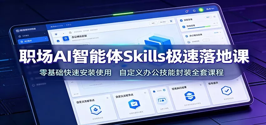 职场AI智能体Skills极速落地课：零基础快速安装使用，自定义办公技能封装全套课程-知云阁资源站