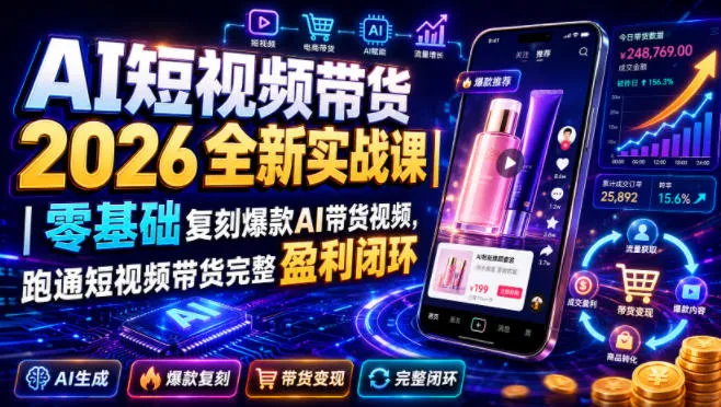 AI短视频带货2026全新实战课|零基础复刻爆款AI带货视频,跑通短视频带货完整盈利闭环-知云阁资源站