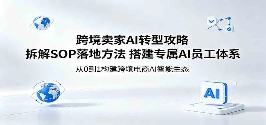 跨境卖家AI转型攻略:拆解SOP落地方法,搭建专属AI员工体系-知云阁资源站