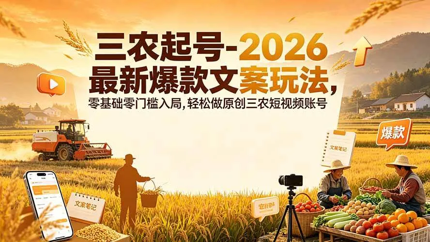 (19537期)三农起号-2026 最新爆款文案玩法,零基础零门槛入局,轻松做原创三农短视频账号-知云阁资源站