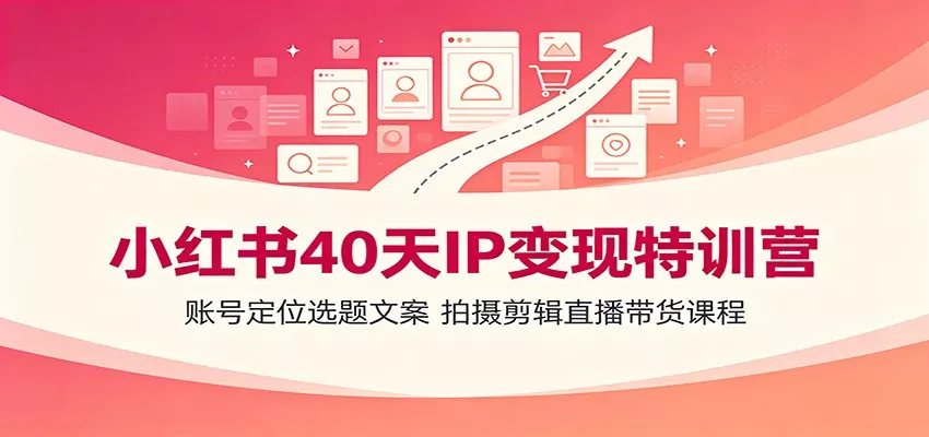 小红书40天IP变现特训营:账号定位选题文案,拍摄剪辑直播带货课程-知云阁资源站