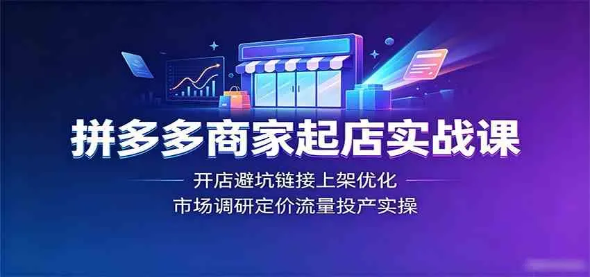 拼多多商家起店实战课:开店避坑链接上架优化,市场调研定价流量投产实操-知云阁资源站